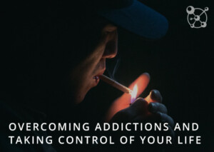 Overcoming Addiction and Taking Control of Your Life
